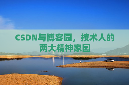 CSDN与博客园，技术人的两大精神家园